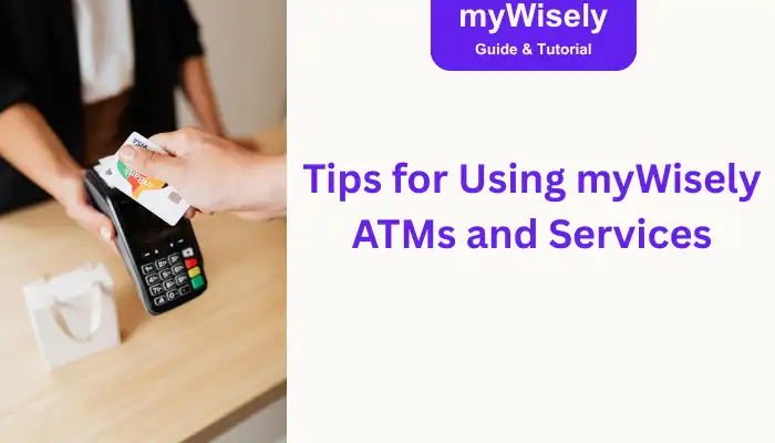 Tips for Using myWisely ATMs and Services Tips for Using myWisely ATMs and Services