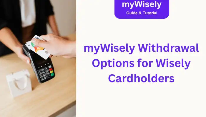 myWisely Withdrawal Options for Wisely Cardholders myWisely Withdrawal Options for Wisely Cardholders